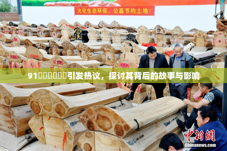 91❌‌❌‌❌‌引发热议，探讨其背后的故事与影响
