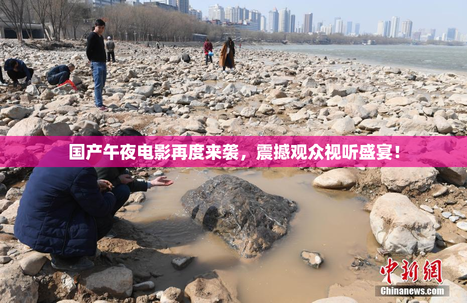 国产午夜电影再度来袭，震撼观众视听盛宴！