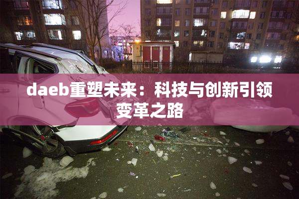 daeb重塑未来：科技与创新引领变革之路