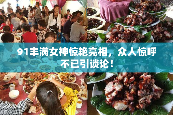 91丰满女神惊艳亮相，众人惊呼不已引谈论！