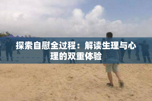 探索自慰全过程：解读生理与心理的双重体验