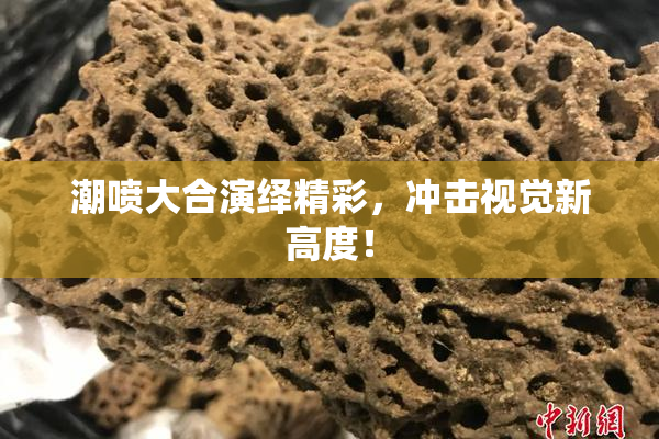 潮喷大合演绎精彩，冲击视觉新高度！