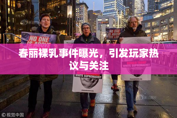 春丽裸乳事件曝光，引发玩家热议与关注