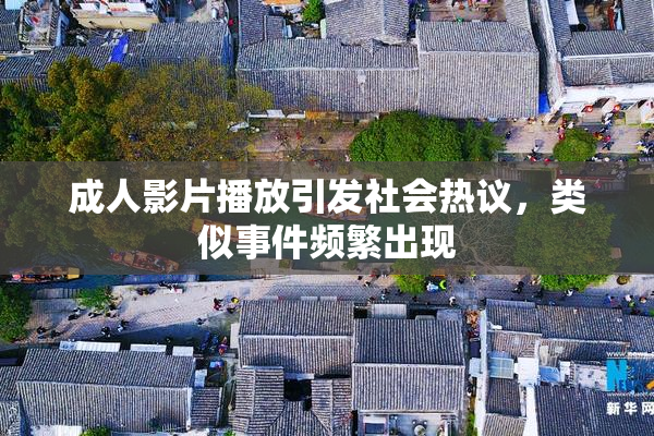 成人影片播放引发社会热议，类似事件频繁出现