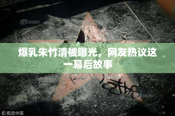 爆乳朱竹清被曝光，网友热议这一幕后故事