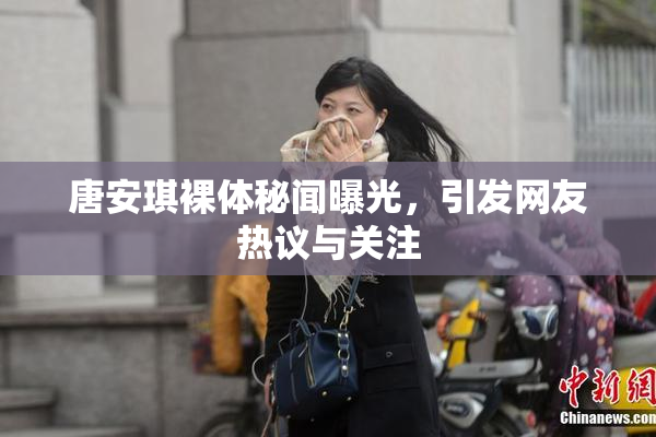 唐安琪裸体秘闻曝光，引发网友热议与关注