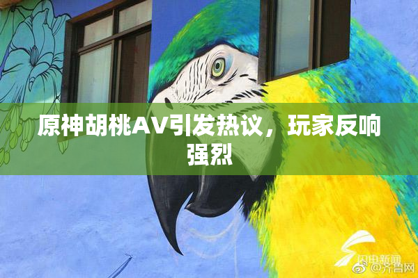 原神胡桃AV引发热议，玩家反响强烈