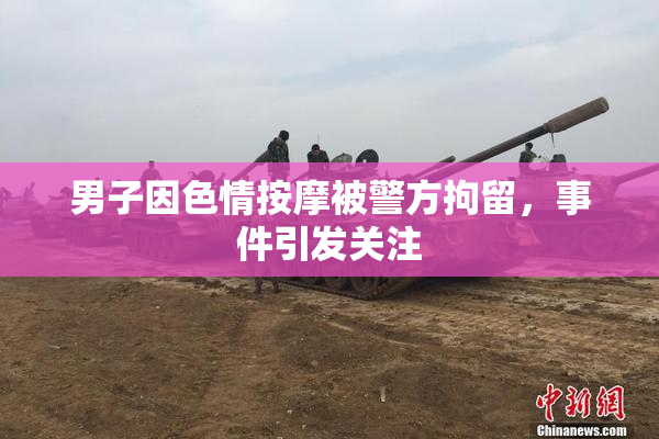 男子因色情按摩被警方拘留，事件引发关注