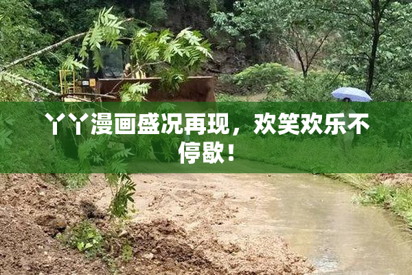 丫丫漫画盛况再现，欢笑欢乐不停歇！