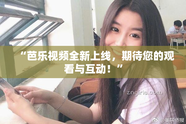 “芭乐视频全新上线，期待您的观看与互动！”