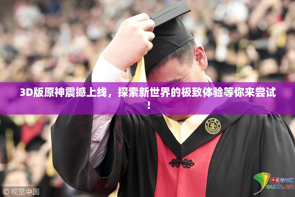 3D版原神震撼上线，探索新世界的极致体验等你来尝试！