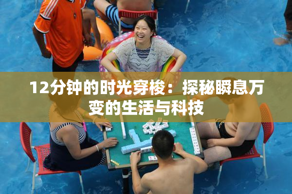 12分钟的时光穿梭：探秘瞬息万变的生活与科技