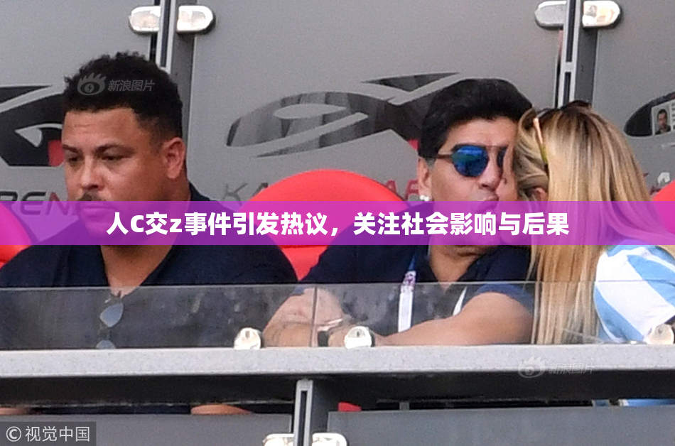 人C交z事件引发热议，关注社会影响与后果