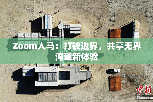 Zoom人马：打破边界，共享无界沟通新体验