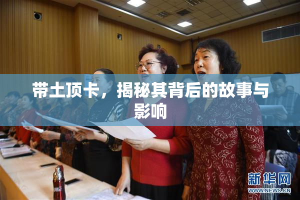 带土顶卡，揭秘其背后的故事与影响