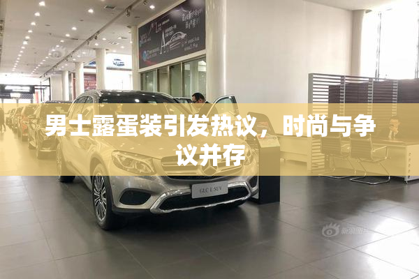 男士露蛋装引发热议，时尚与争议并存