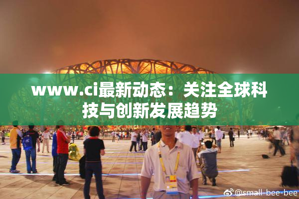 www.ci最新动态：关注全球科技与创新发展趋势