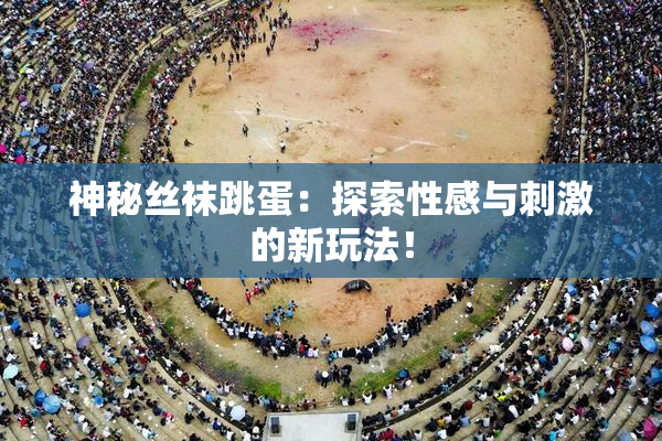神秘丝袜跳蛋：探索性感与刺激的新玩法！