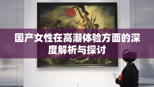 国产女性在高潮体验方面的深度解析与探讨