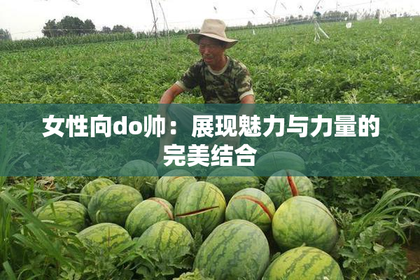 女性向do帅：展现魅力与力量的完美结合
