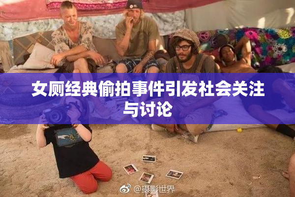 女厕经典偷拍事件引发社会关注与讨论
