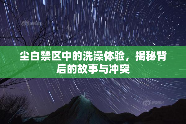尘白禁区中的洗澡体验，揭秘背后的故事与冲突