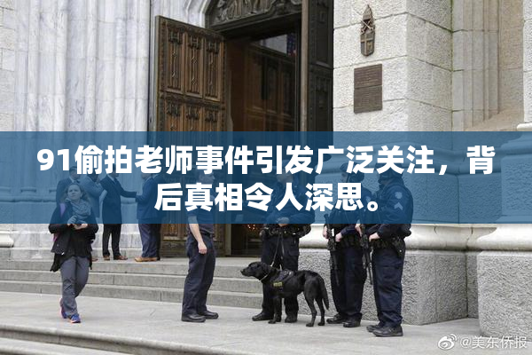 91偷拍老师事件引发广泛关注，背后真相令人深思。