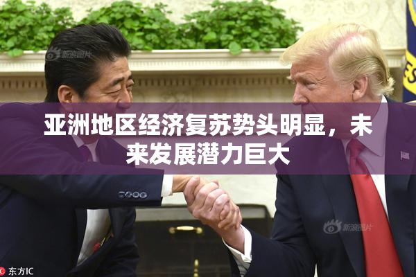 亚洲地区经济复苏势头明显，未来发展潜力巨大