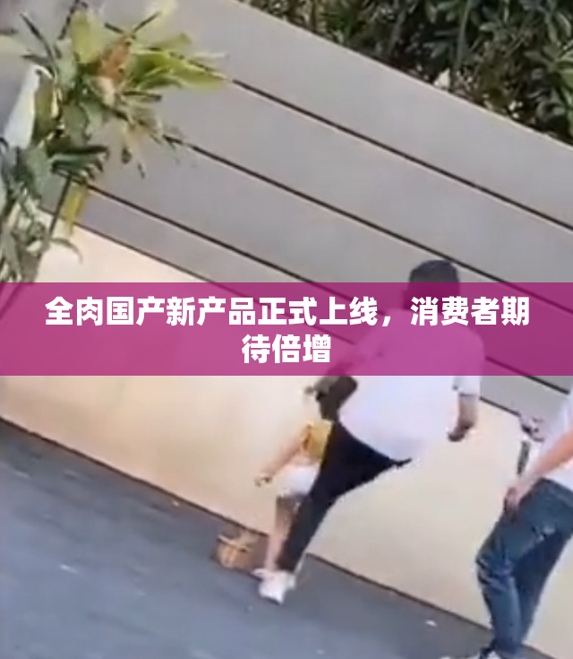 全肉国产新产品正式上线，消费者期待倍增