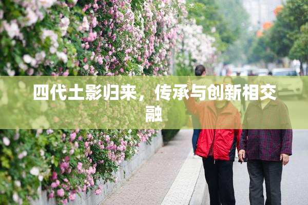 四代土影归来，传承与创新相交融