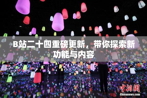 B站二十四重磅更新，带你探索新功能与内容