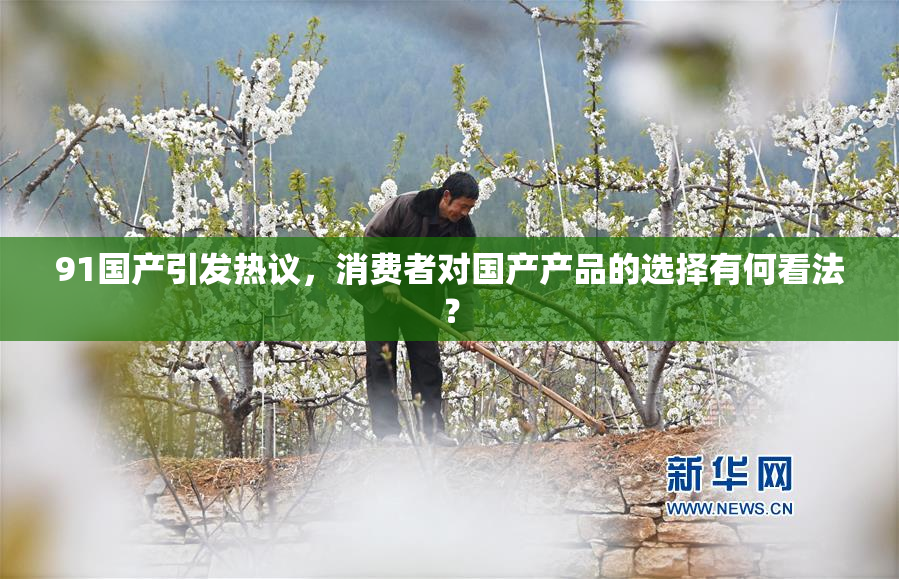 91国产引发热议，消费者对国产产品的选择有何看法？