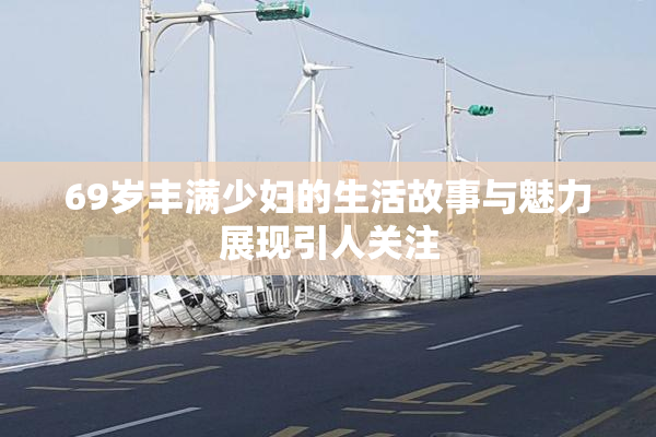 69岁丰满少妇的生活故事与魅力展现引人关注