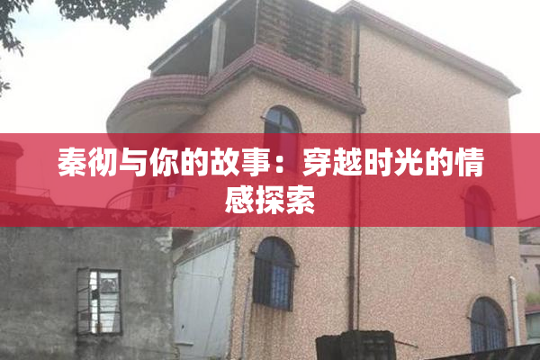 秦彻与你的故事：穿越时光的情感探索