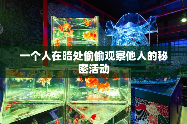 一个人在暗处偷偷观察他人的秘密活动