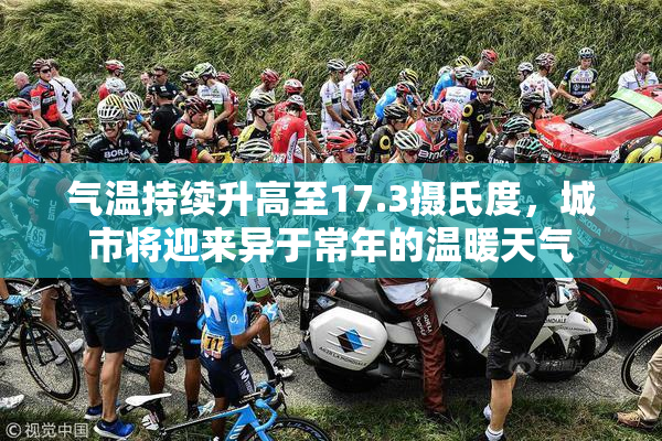 气温持续升高至17.3摄氏度，城市将迎来异于常年的温暖天气