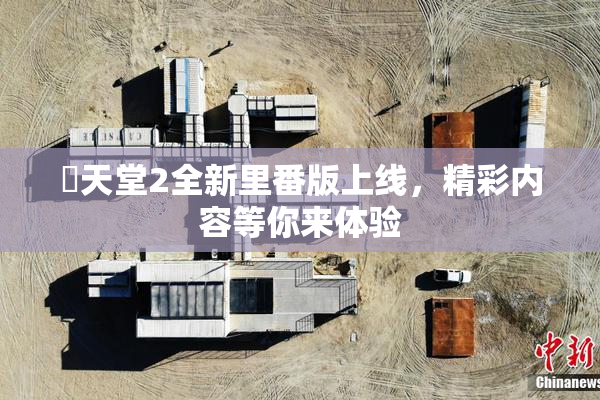 妺天堂2全新里番版上线，精彩内容等你来体验