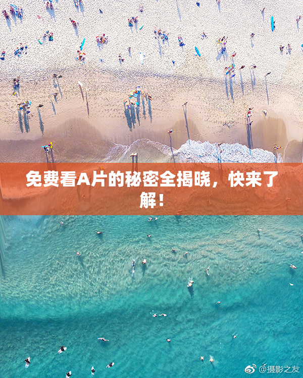 免费看A片的秘密全揭晓，快来了解！