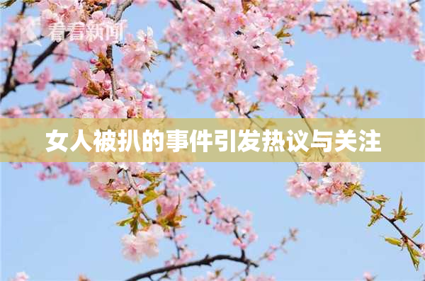女人被扒的事件引发热议与关注