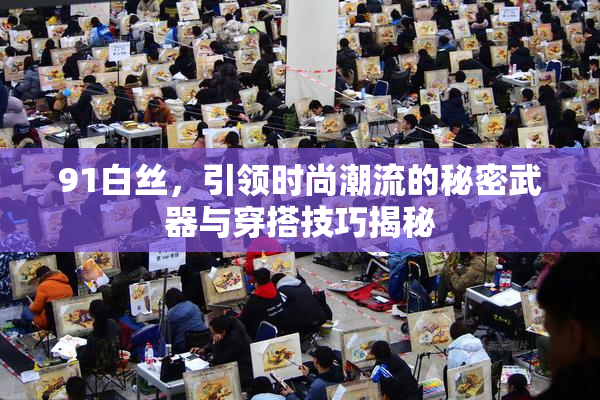 91白丝，引领时尚潮流的秘密武器与穿搭技巧揭秘