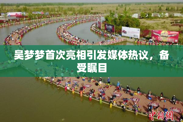 吴梦梦首次亮相引发媒体热议，备受瞩目