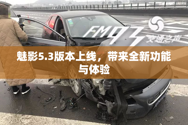 魅影5.3版本上线，带来全新功能与体验