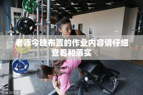 老师今晚布置的作业内容请仔细查看和落实