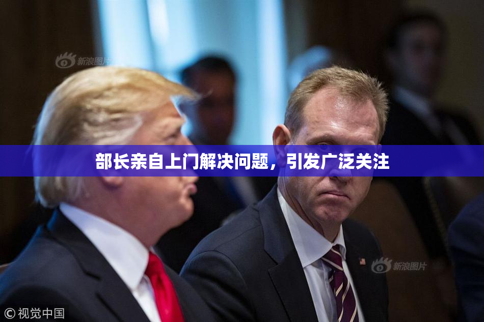 部长亲自上门解决问题，引发广泛关注
