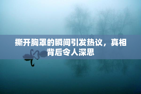 撕开胸罩的瞬间引发热议，真相背后令人深思