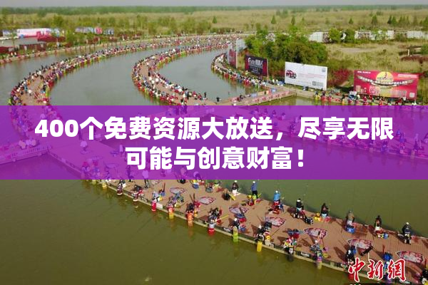 400个免费资源大放送，尽享无限可能与创意财富！