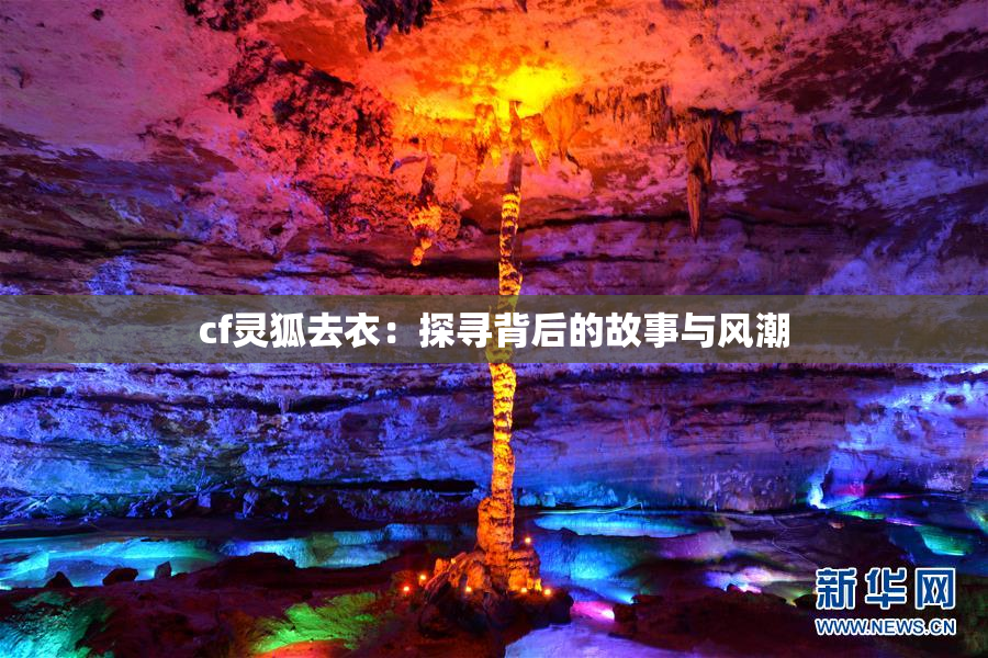 cf灵狐去衣：探寻背后的故事与风潮