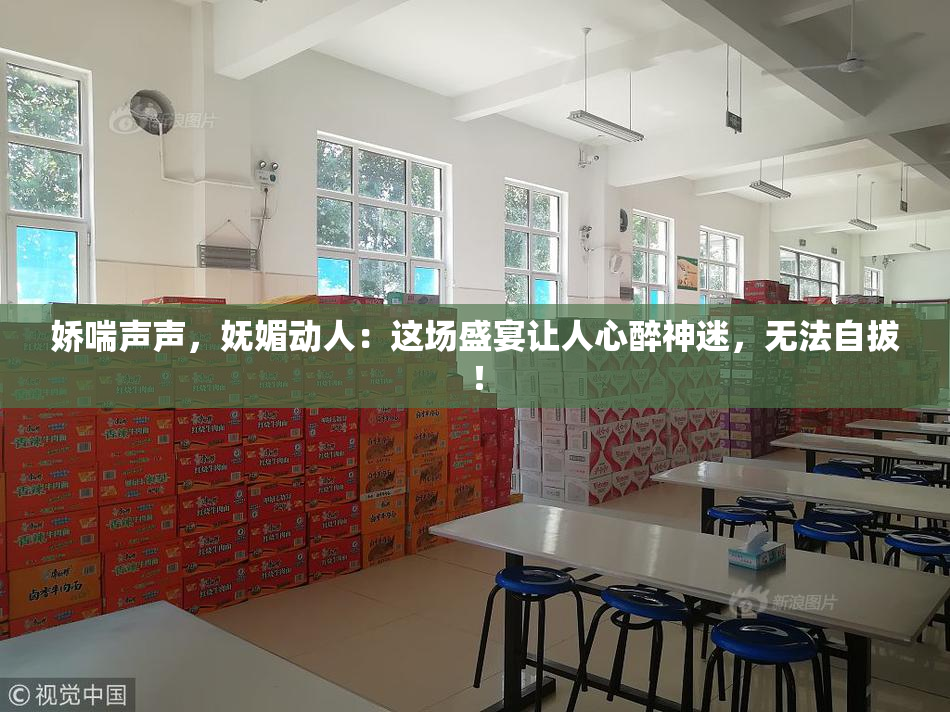 娇喘声声，妩媚动人：这场盛宴让人心醉神迷，无法自拔！