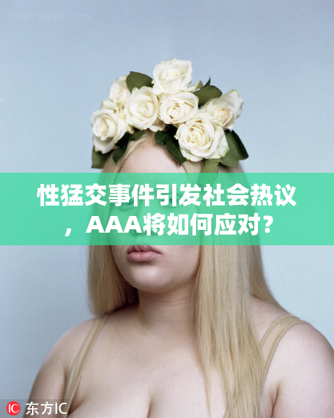 性猛交事件引发社会热议，AAA将如何应对？
