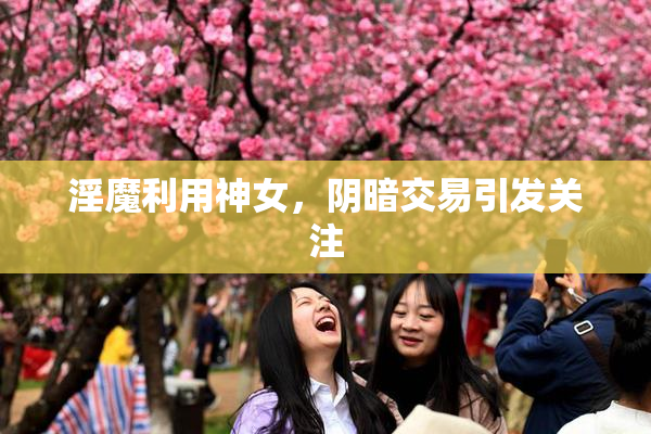 淫魔利用神女，阴暗交易引发关注